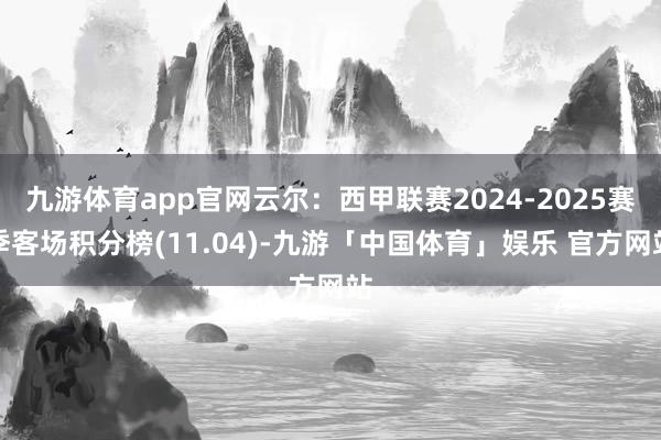 九游体育app官网云尔:西甲联赛2024-2025赛季客场积分榜(11.04)-九游「中国体育」娱乐 官方网站