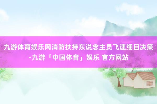 九游体育娱乐网消防扶持东说念主员飞速细目决策-九游「中国体育」娱乐 官方网站