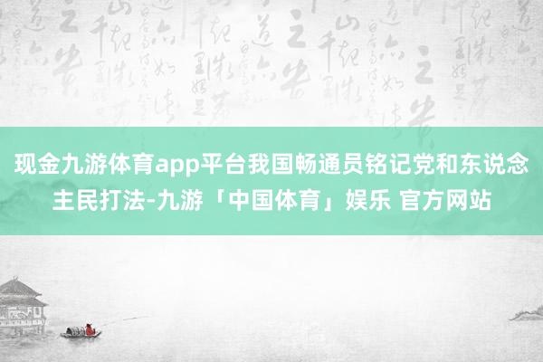 现金九游体育app平台我国畅通员铭记党和东说念主民打法-九游「中国体育」娱乐 官方网站